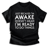 Just Because I'm Awake Ready To Do Things T-Shirt