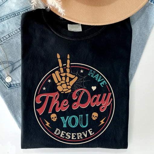 Sandjest Have The Day You Deserve Shirt, Kindness Gift, Sarcastic Shirts, Motivational Skeleton TShirt, Inspirational Clothes, Positive Graphic Tees