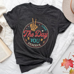 Sandjest Have The Day You Deserve Shirt, Kindness Gift, Sarcastic Shirts, Motivational Skeleton TShirt, Inspirational Clothes, Positive Graphic Tees