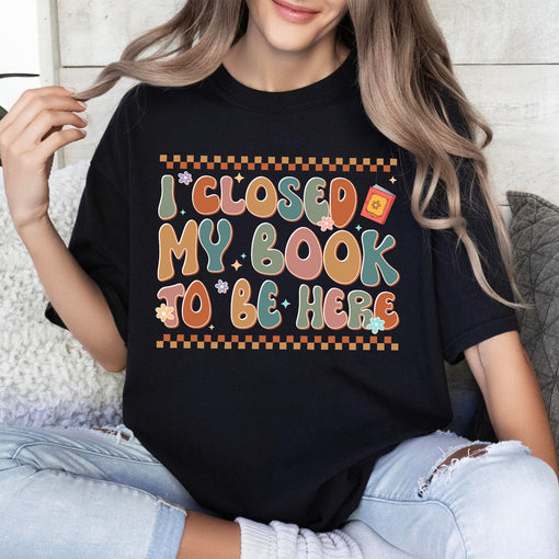 Sandjest Book Lover T-Shirt I Closed My Book to Be Here Gift for Women Girl Friends