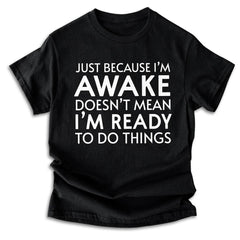 Just Because I'm Awake Ready To Do Things T-Shirt
