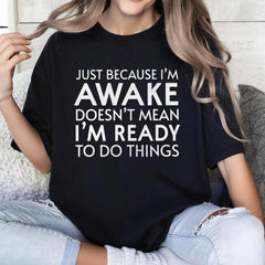 Just Because I'm Awake Ready To Do Things T-Shirt