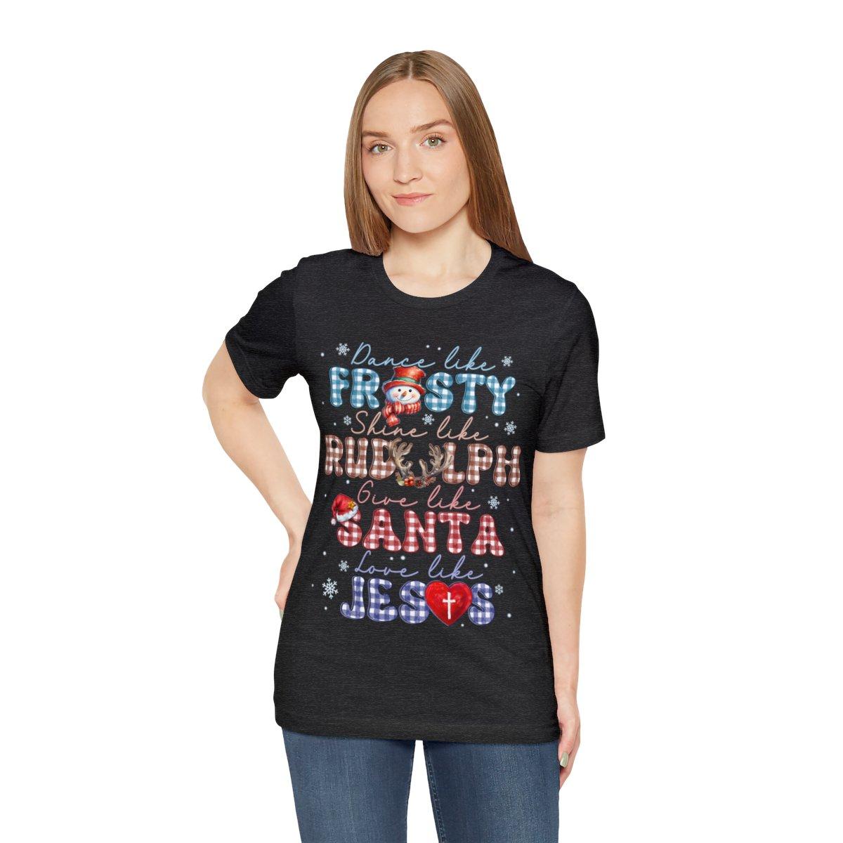 Sandjest Dance Like Frosty Shine Like Rudolph Give Like Santa Love Like Jesus Tshirt, Merry Christmas, Religious Christmas Gift, Christmas Family