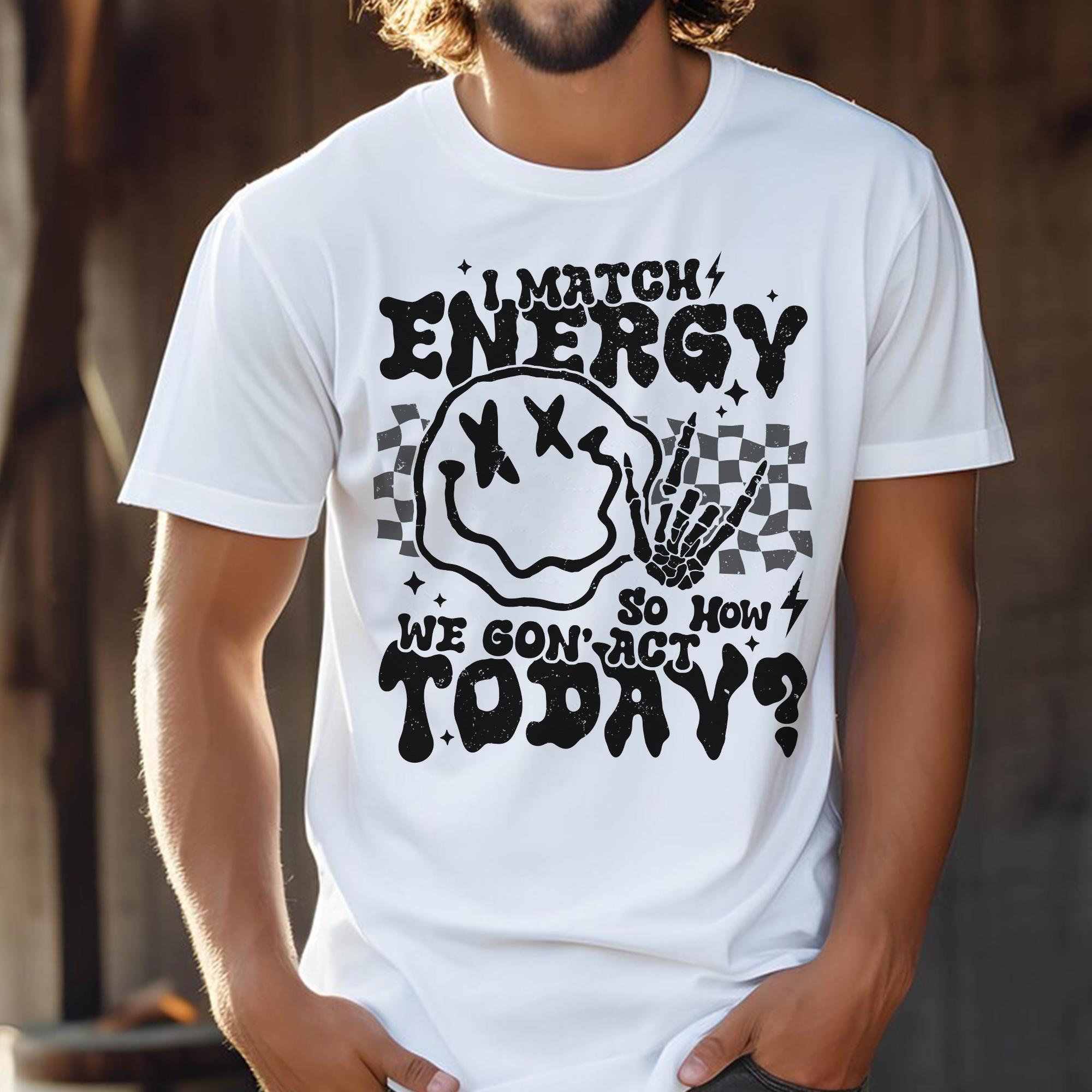 Sandjest Funny T-Shirt I Match Energy So How We Gon' Act Today Gift for Women Girl Men Boy