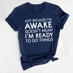 Just Because I'm Awake Ready To Do Things T-Shirt